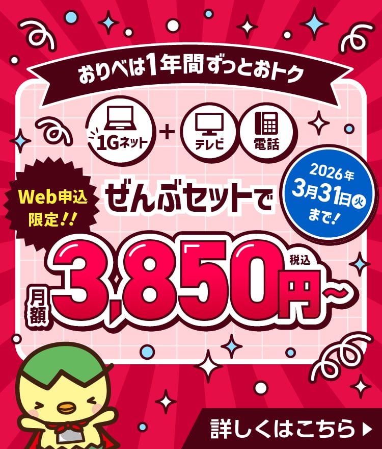 Web申込み限定！ネット・テレビ・電話ぜんぶセットで月額3,850円（税込）～2026年3月31日（火）まで！おりべは1年間ずっとおトク！
