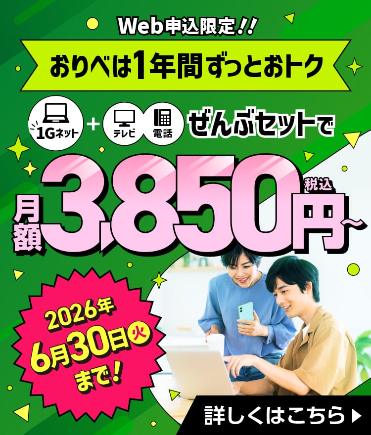 Web申込み限定！ネット・テレビ・電話ぜんぶセットで月額3,850円（税込）～2026年6月30日（火）まで！おりべは1年間ずっとおトク！