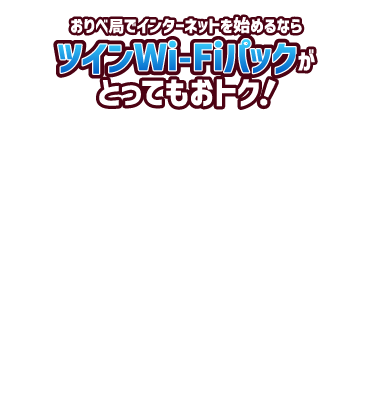 おりべ局でインターネットを始めるならツインWi-Fiパックがとってもおトク！