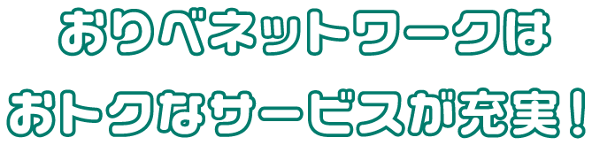 おりべネットワークはおトクなサービスが充実！