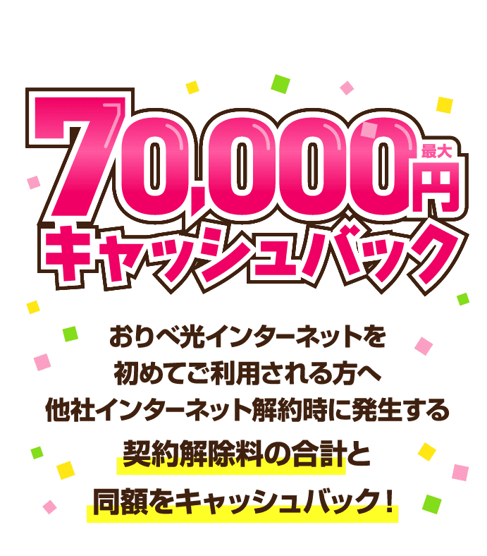 おりべ光インターネットを初めてご利用される方へ他社インターネット解約時に発生する契約解除料の合計と同額（最大70,000円）をキャッシュバック！