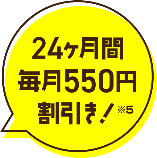 24ヶ月間毎月550円値引き！※5