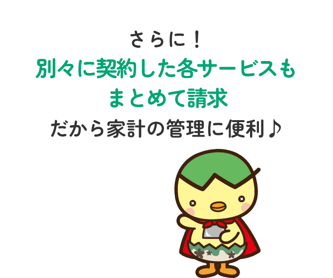 さらに！別々に契約した各サービスもまとめて請求だから家計の管理に便利♪